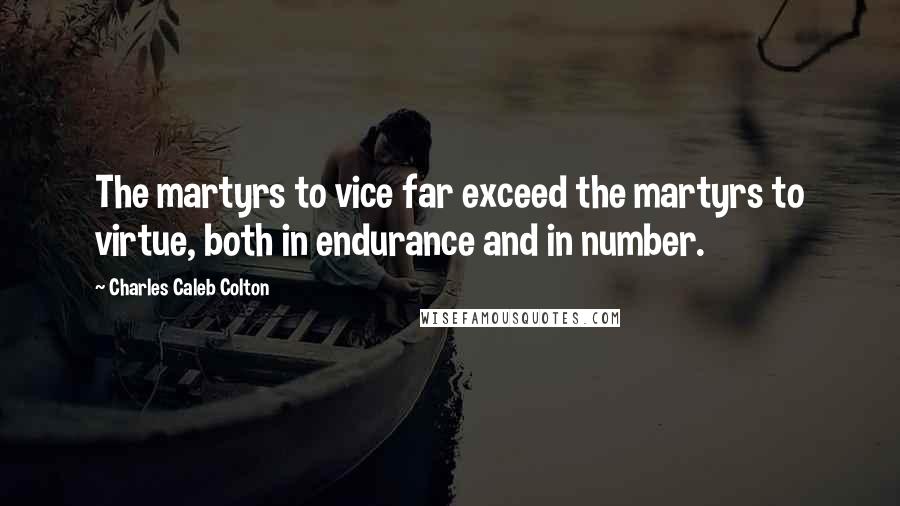 Charles Caleb Colton Quotes: The martyrs to vice far exceed the martyrs to virtue, both in endurance and in number.