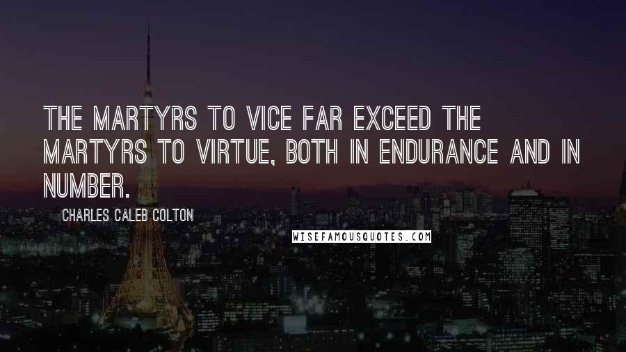 Charles Caleb Colton Quotes: The martyrs to vice far exceed the martyrs to virtue, both in endurance and in number.
