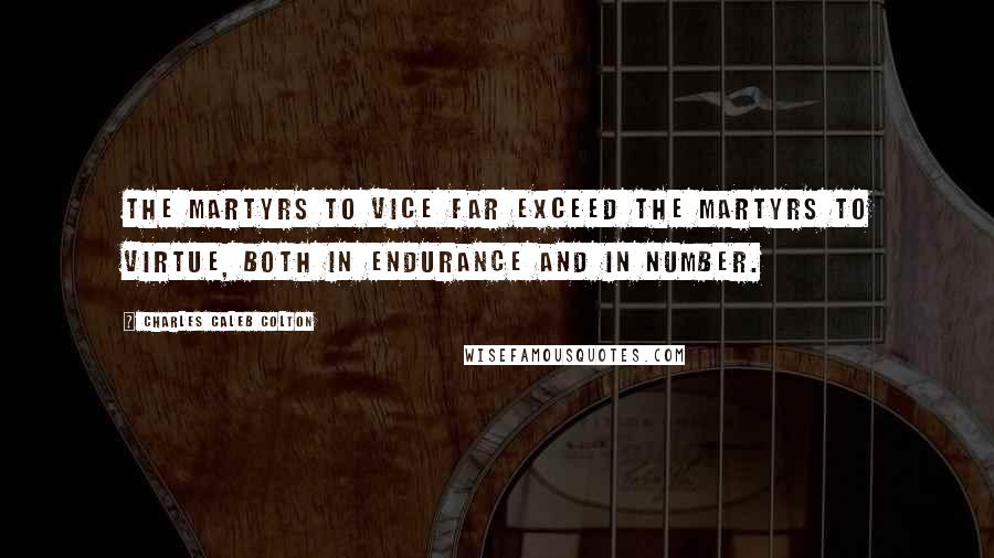 Charles Caleb Colton Quotes: The martyrs to vice far exceed the martyrs to virtue, both in endurance and in number.