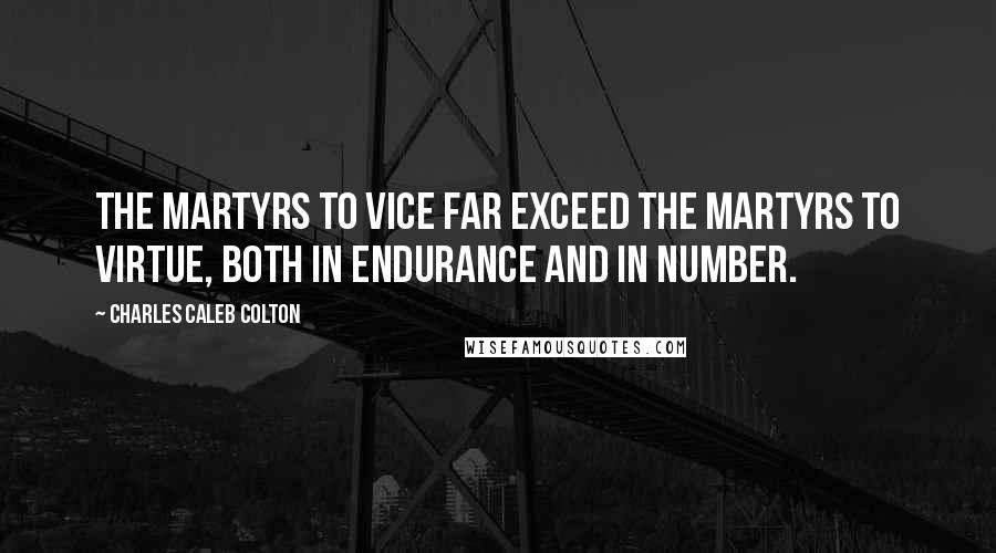 Charles Caleb Colton Quotes: The martyrs to vice far exceed the martyrs to virtue, both in endurance and in number.