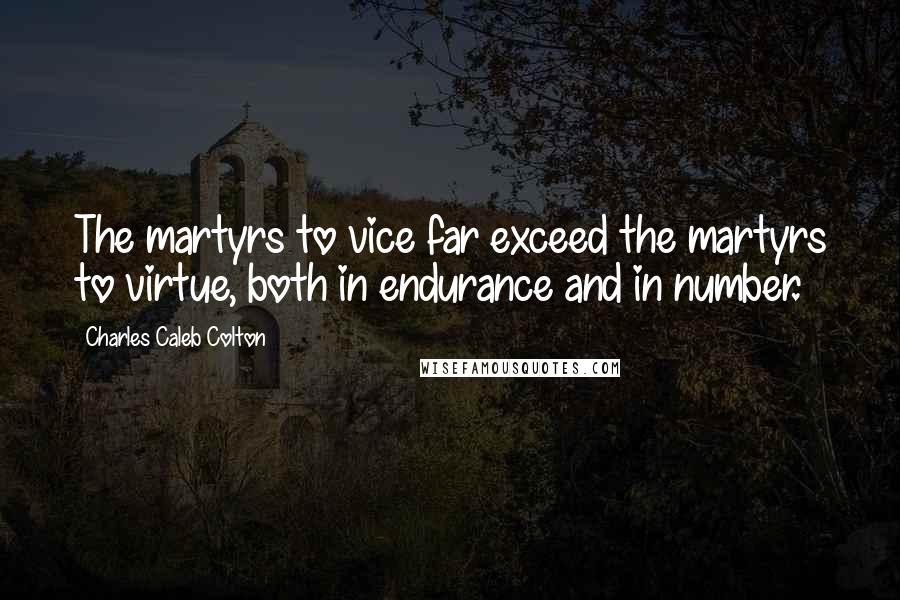 Charles Caleb Colton Quotes: The martyrs to vice far exceed the martyrs to virtue, both in endurance and in number.