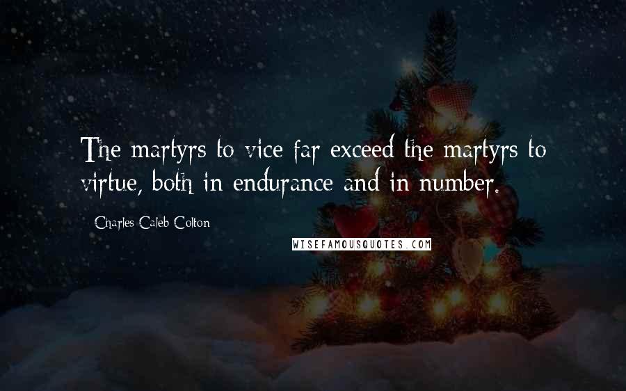 Charles Caleb Colton Quotes: The martyrs to vice far exceed the martyrs to virtue, both in endurance and in number.
