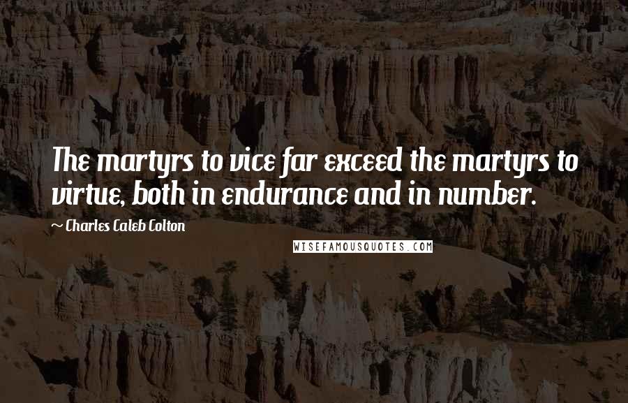 Charles Caleb Colton Quotes: The martyrs to vice far exceed the martyrs to virtue, both in endurance and in number.