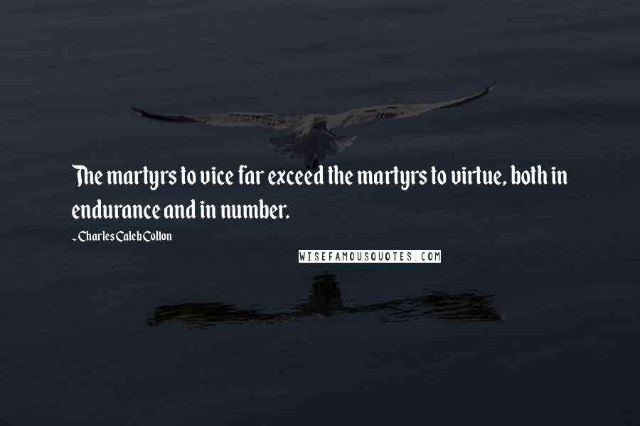 Charles Caleb Colton Quotes: The martyrs to vice far exceed the martyrs to virtue, both in endurance and in number.