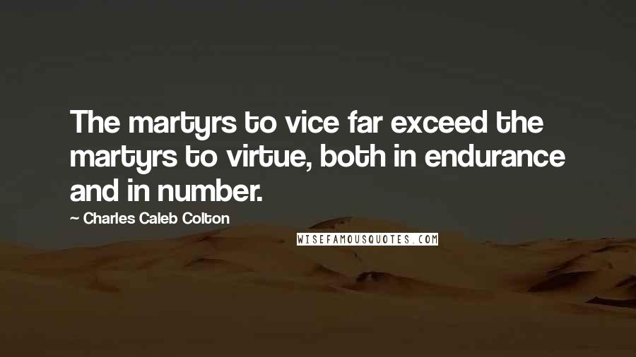 Charles Caleb Colton Quotes: The martyrs to vice far exceed the martyrs to virtue, both in endurance and in number.