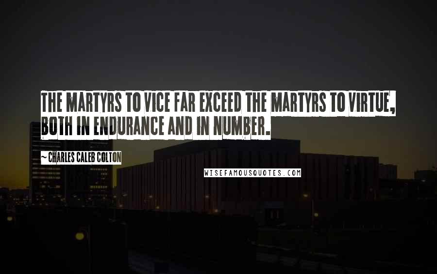 Charles Caleb Colton Quotes: The martyrs to vice far exceed the martyrs to virtue, both in endurance and in number.