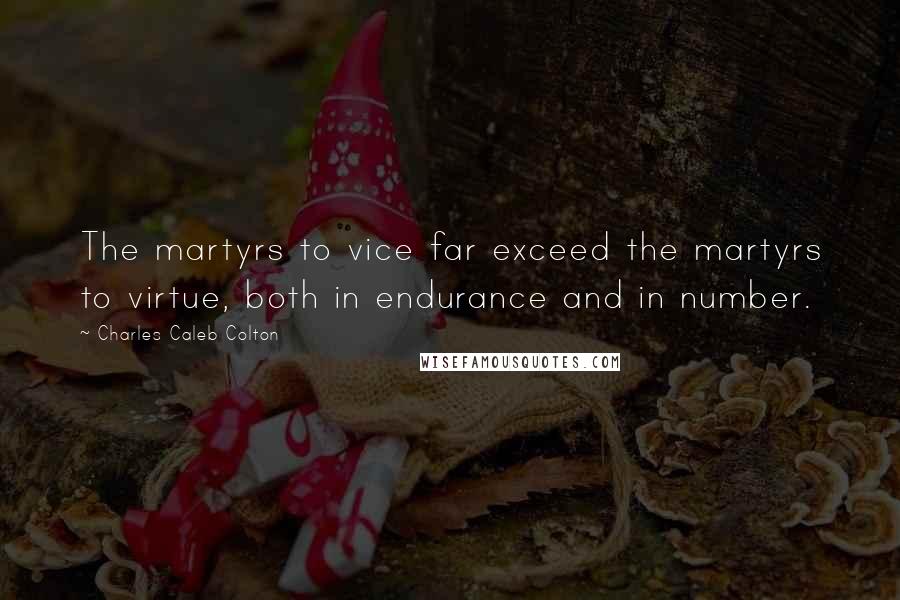 Charles Caleb Colton Quotes: The martyrs to vice far exceed the martyrs to virtue, both in endurance and in number.
