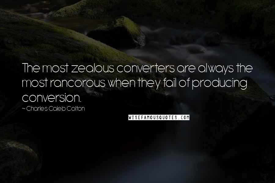 Charles Caleb Colton Quotes: The most zealous converters are always the most rancorous when they fail of producing conversion.