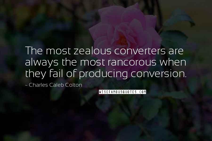 Charles Caleb Colton Quotes: The most zealous converters are always the most rancorous when they fail of producing conversion.