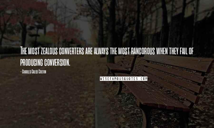 Charles Caleb Colton Quotes: The most zealous converters are always the most rancorous when they fail of producing conversion.