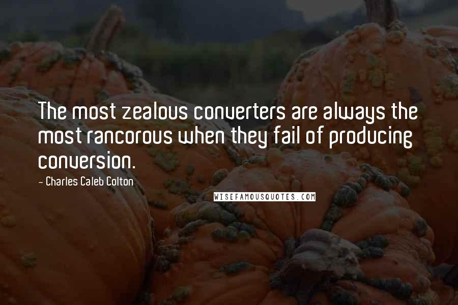 Charles Caleb Colton Quotes: The most zealous converters are always the most rancorous when they fail of producing conversion.