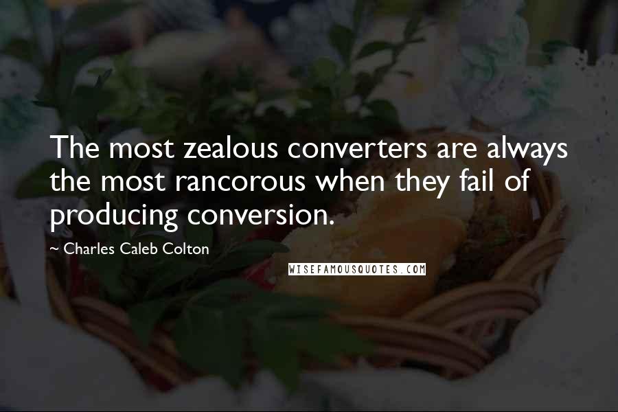 Charles Caleb Colton Quotes: The most zealous converters are always the most rancorous when they fail of producing conversion.