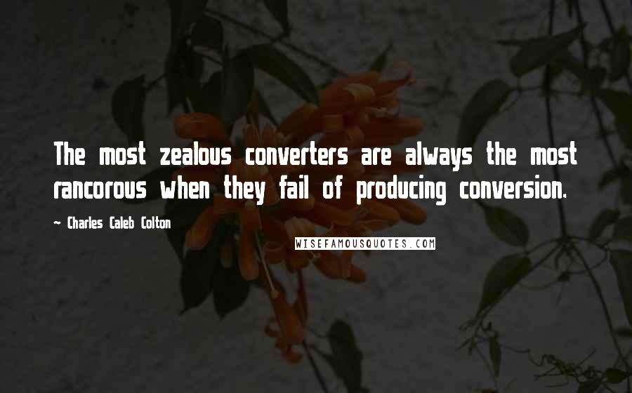 Charles Caleb Colton Quotes: The most zealous converters are always the most rancorous when they fail of producing conversion.