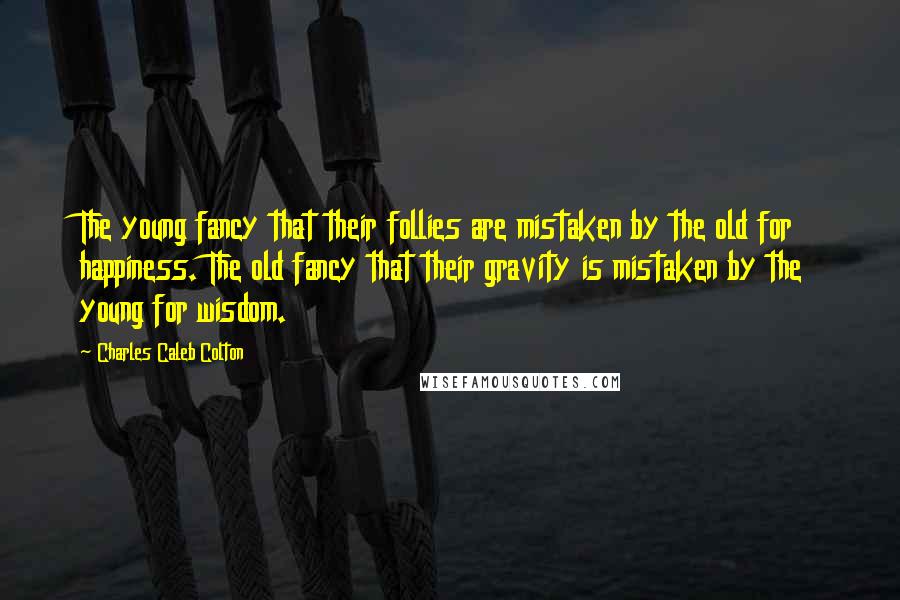 Charles Caleb Colton Quotes: The young fancy that their follies are mistaken by the old for happiness. The old fancy that their gravity is mistaken by the young for wisdom.