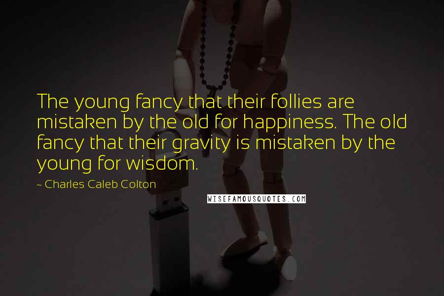 Charles Caleb Colton Quotes: The young fancy that their follies are mistaken by the old for happiness. The old fancy that their gravity is mistaken by the young for wisdom.