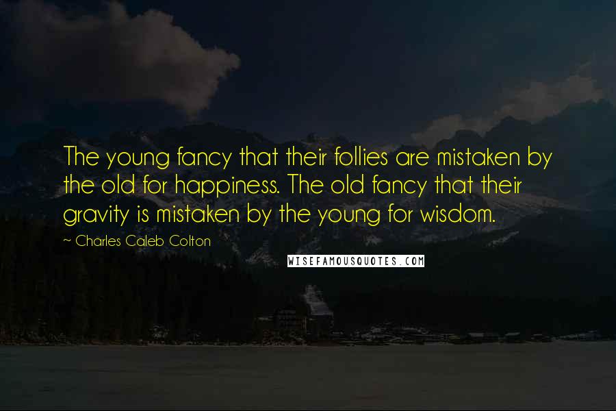 Charles Caleb Colton Quotes: The young fancy that their follies are mistaken by the old for happiness. The old fancy that their gravity is mistaken by the young for wisdom.