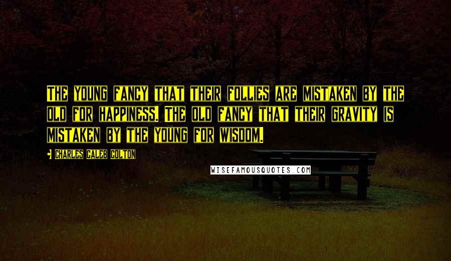 Charles Caleb Colton Quotes: The young fancy that their follies are mistaken by the old for happiness. The old fancy that their gravity is mistaken by the young for wisdom.