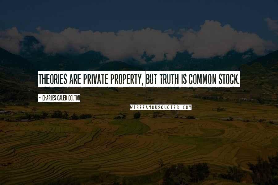 Charles Caleb Colton Quotes: Theories are private property, but truth is common stock.