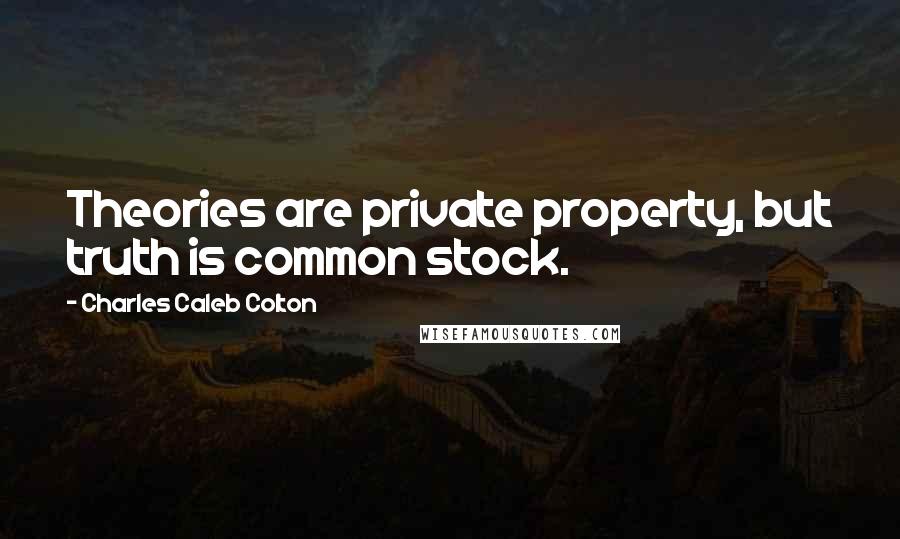 Charles Caleb Colton Quotes: Theories are private property, but truth is common stock.