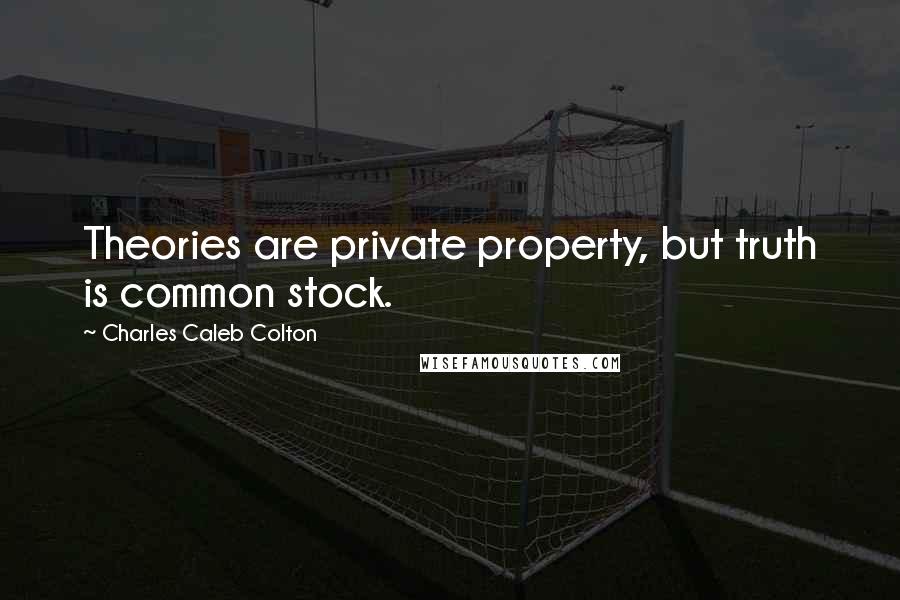 Charles Caleb Colton Quotes: Theories are private property, but truth is common stock.