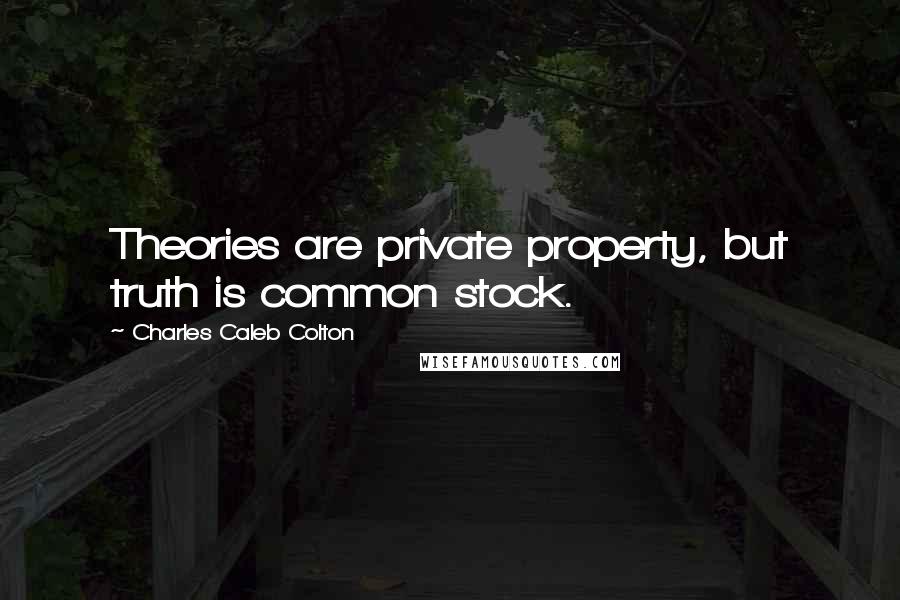 Charles Caleb Colton Quotes: Theories are private property, but truth is common stock.