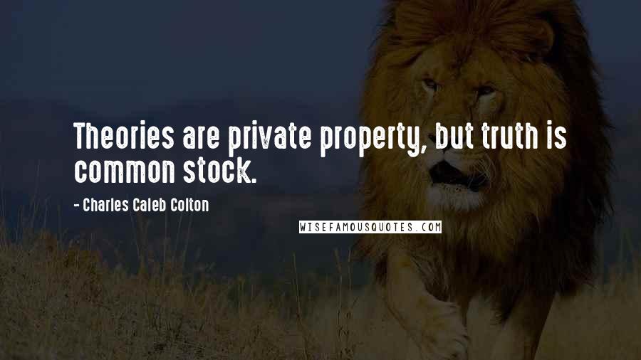 Charles Caleb Colton Quotes: Theories are private property, but truth is common stock.