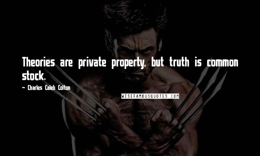 Charles Caleb Colton Quotes: Theories are private property, but truth is common stock.