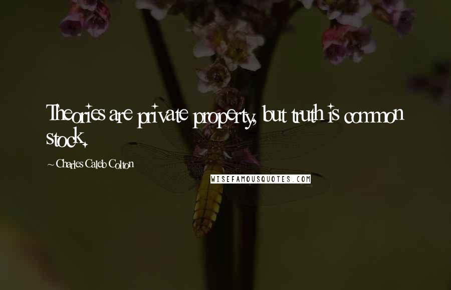 Charles Caleb Colton Quotes: Theories are private property, but truth is common stock.