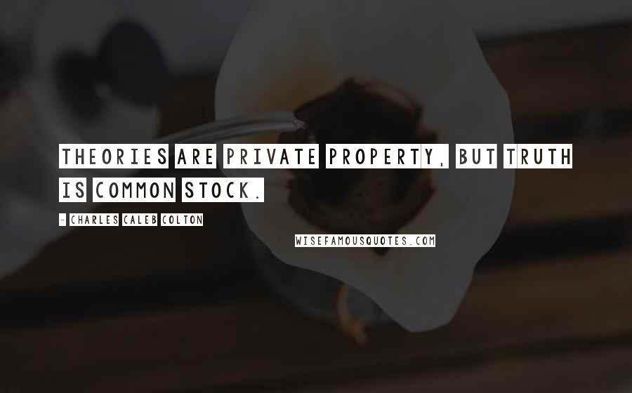 Charles Caleb Colton Quotes: Theories are private property, but truth is common stock.