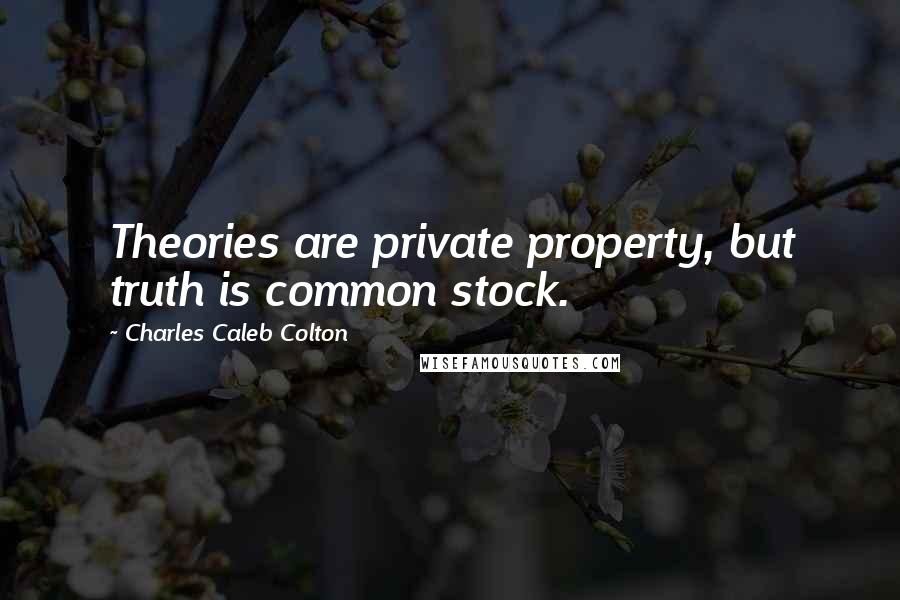 Charles Caleb Colton Quotes: Theories are private property, but truth is common stock.