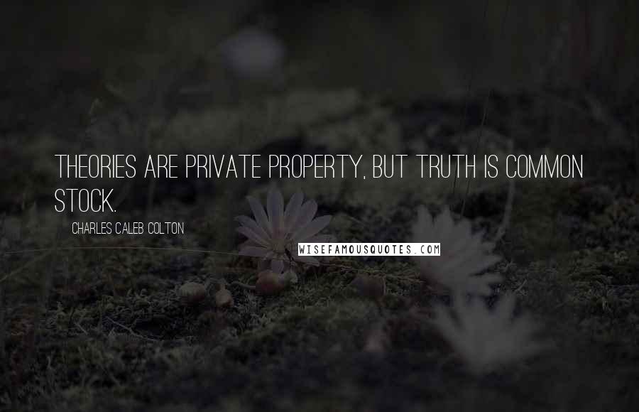 Charles Caleb Colton Quotes: Theories are private property, but truth is common stock.