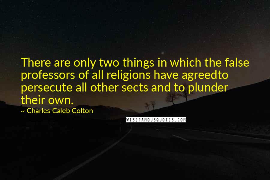 Charles Caleb Colton Quotes: There are only two things in which the false professors of all religions have agreedto persecute all other sects and to plunder their own.