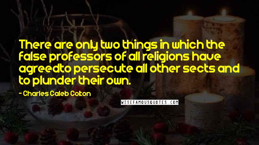 Charles Caleb Colton Quotes: There are only two things in which the false professors of all religions have agreedto persecute all other sects and to plunder their own.