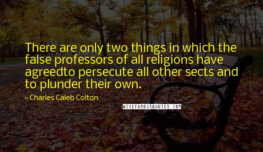 Charles Caleb Colton Quotes: There are only two things in which the false professors of all religions have agreedto persecute all other sects and to plunder their own.
