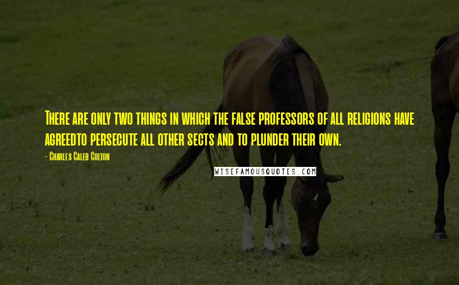 Charles Caleb Colton Quotes: There are only two things in which the false professors of all religions have agreedto persecute all other sects and to plunder their own.