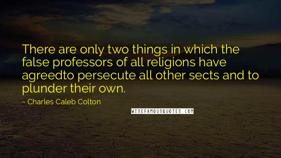 Charles Caleb Colton Quotes: There are only two things in which the false professors of all religions have agreedto persecute all other sects and to plunder their own.