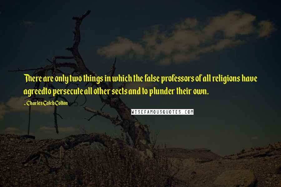 Charles Caleb Colton Quotes: There are only two things in which the false professors of all religions have agreedto persecute all other sects and to plunder their own.