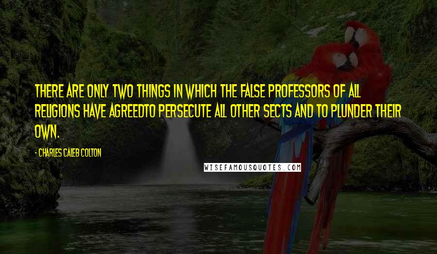 Charles Caleb Colton Quotes: There are only two things in which the false professors of all religions have agreedto persecute all other sects and to plunder their own.