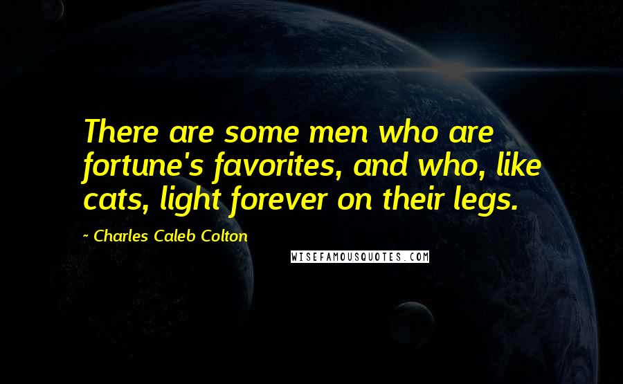 Charles Caleb Colton Quotes: There are some men who are fortune's favorites, and who, like cats, light forever on their legs.