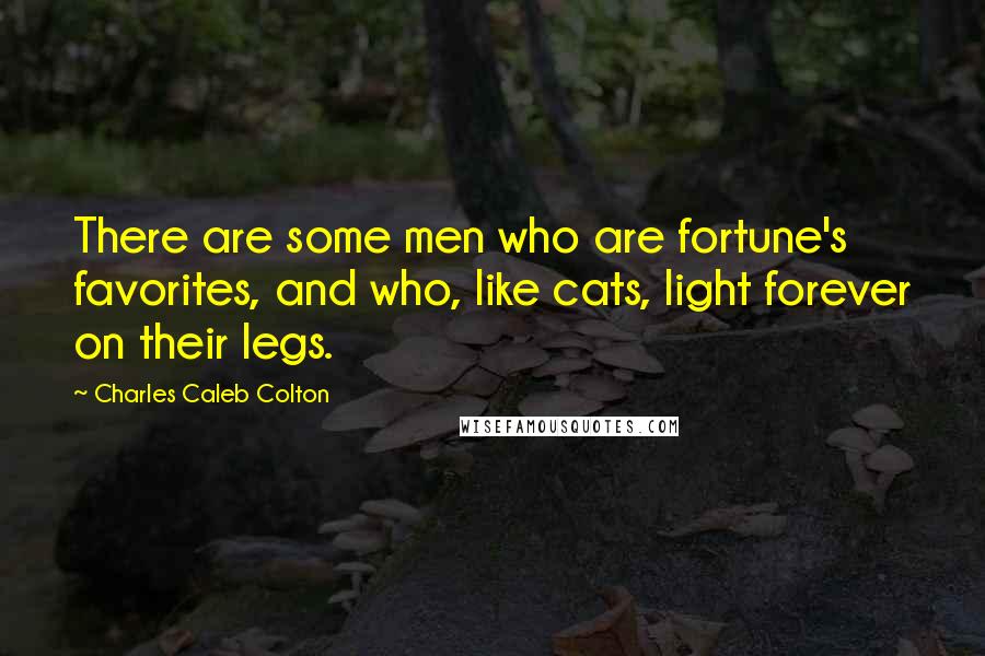 Charles Caleb Colton Quotes: There are some men who are fortune's favorites, and who, like cats, light forever on their legs.