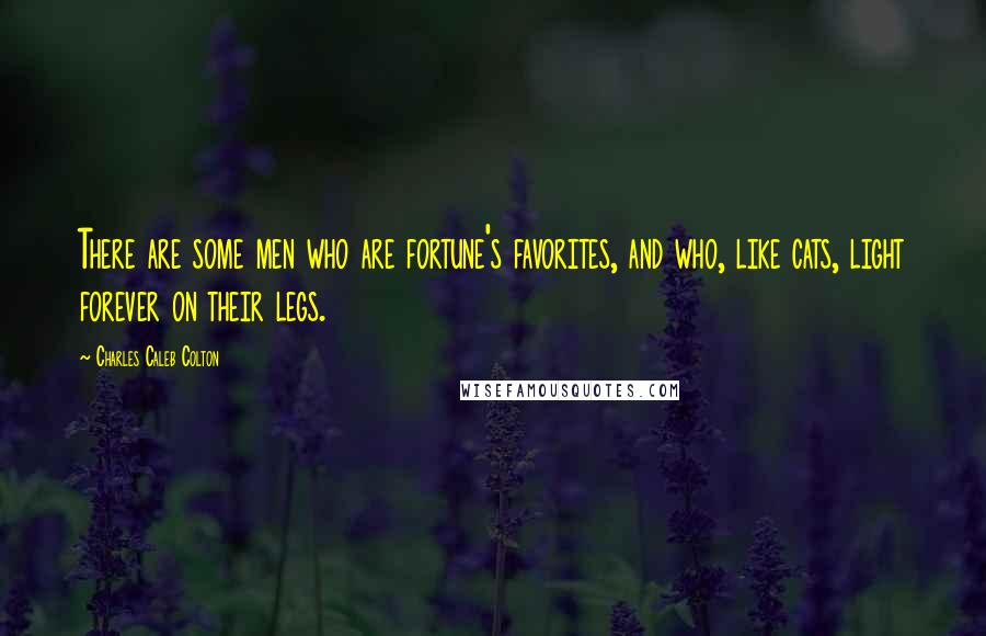 Charles Caleb Colton Quotes: There are some men who are fortune's favorites, and who, like cats, light forever on their legs.