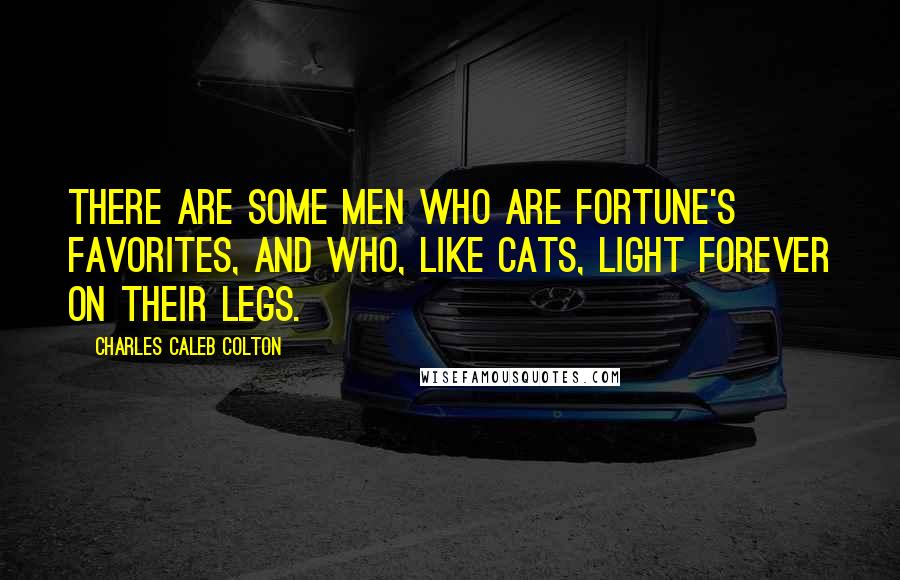 Charles Caleb Colton Quotes: There are some men who are fortune's favorites, and who, like cats, light forever on their legs.