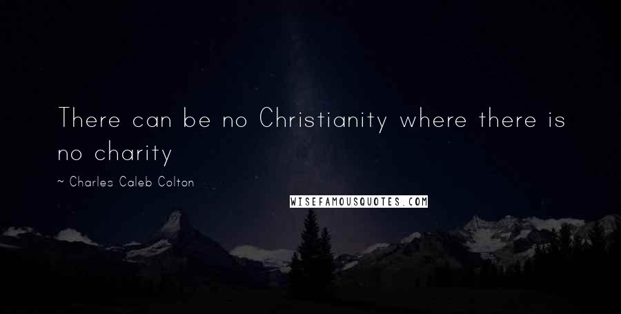 Charles Caleb Colton Quotes: There can be no Christianity where there is no charity