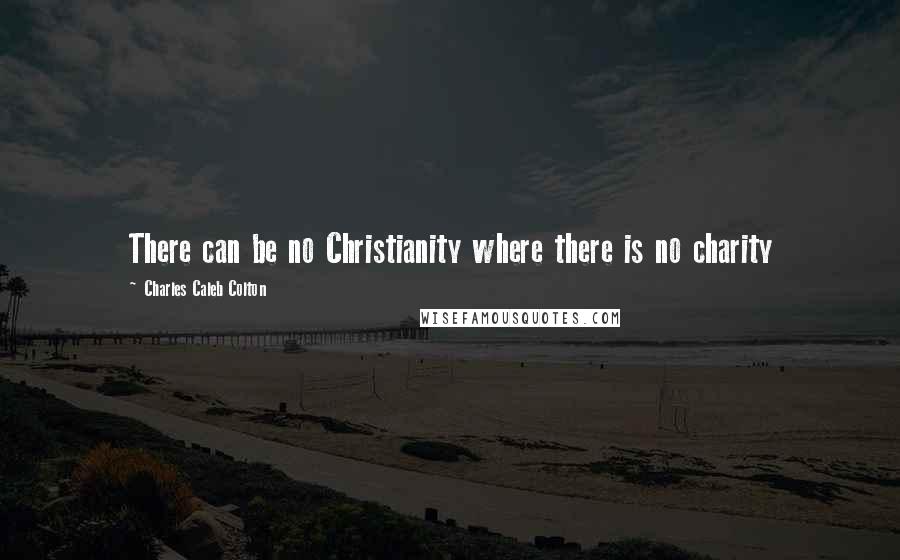 Charles Caleb Colton Quotes: There can be no Christianity where there is no charity