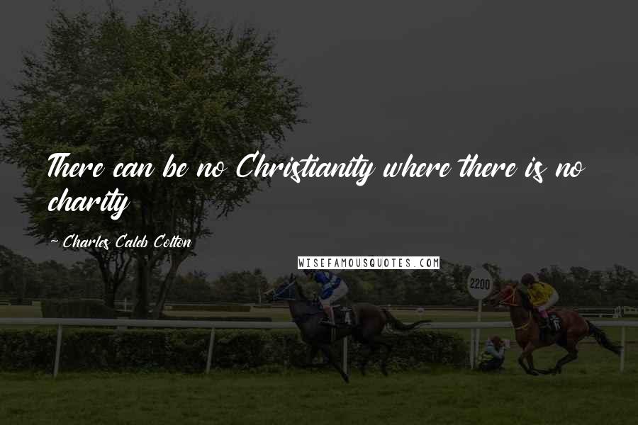 Charles Caleb Colton Quotes: There can be no Christianity where there is no charity