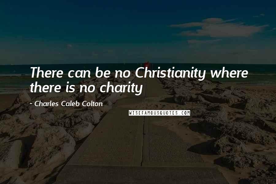 Charles Caleb Colton Quotes: There can be no Christianity where there is no charity