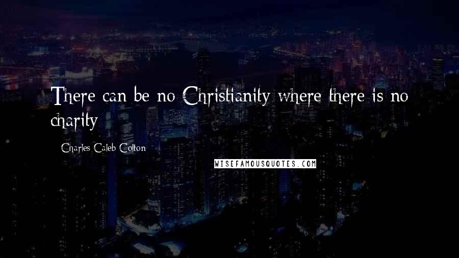 Charles Caleb Colton Quotes: There can be no Christianity where there is no charity