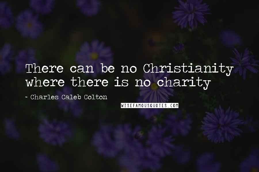 Charles Caleb Colton Quotes: There can be no Christianity where there is no charity