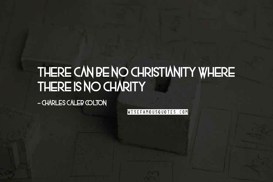 Charles Caleb Colton Quotes: There can be no Christianity where there is no charity