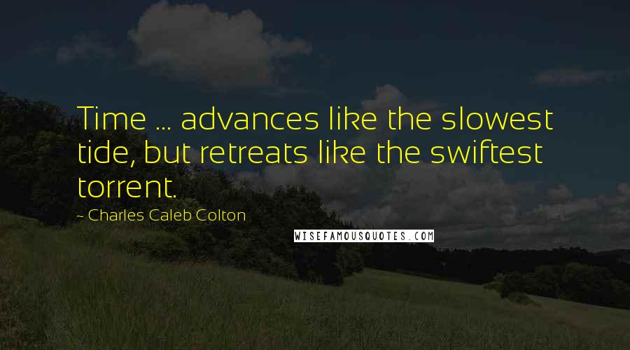 Charles Caleb Colton Quotes: Time ... advances like the slowest tide, but retreats like the swiftest torrent.